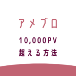 アメブロ10,000PV超える方法。転妻ブロガー育成ゲーム