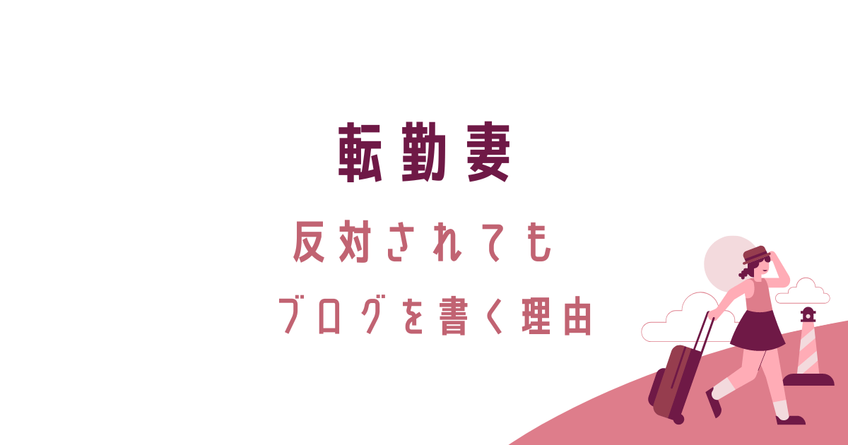 子なし転勤妻、反対されてもブログを書く理由。転妻ブロガー育成ゲーム