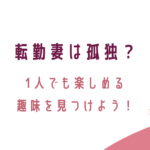 転勤妻は孤独？1人でも楽しめる趣味を見つけよう