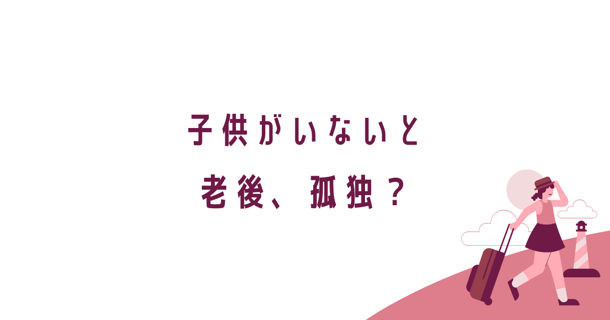 アラフォー子なし転勤妻、子供がいないと老後孤独？不安？