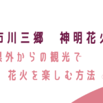 市川三郷、神明花火、県外から、初心者、無料駐車場、渋滞回避