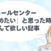 コールセンター、テレアポ、辞めたい、辛い、怖い、