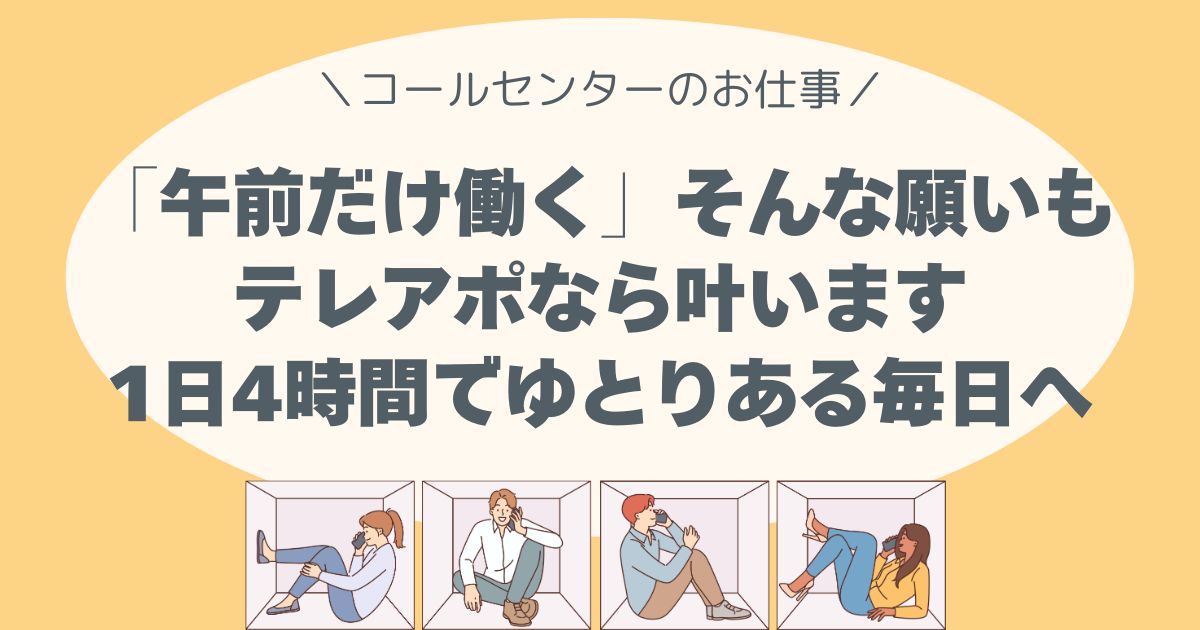 「午前だけ働く」そんな願いも、テレアポなら叶います。1日4時間でゆとりある毎日へ。