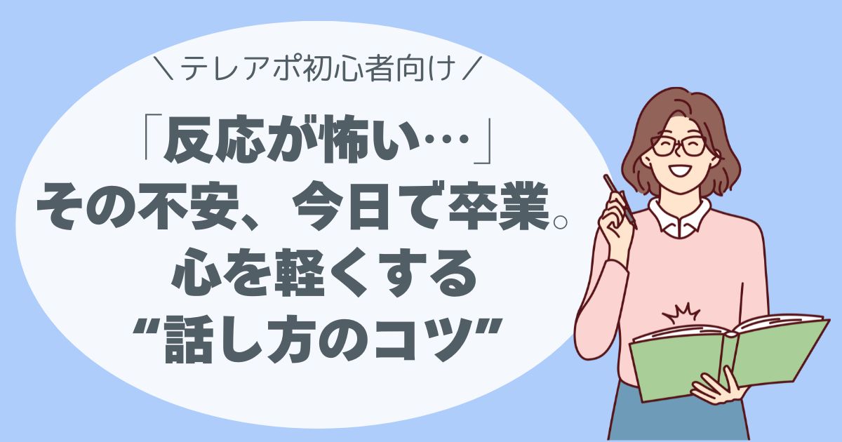 「反応が怖い…」その不安、今日で卒業。 テレアポ初心者の心を軽くする“話し方のコツ”