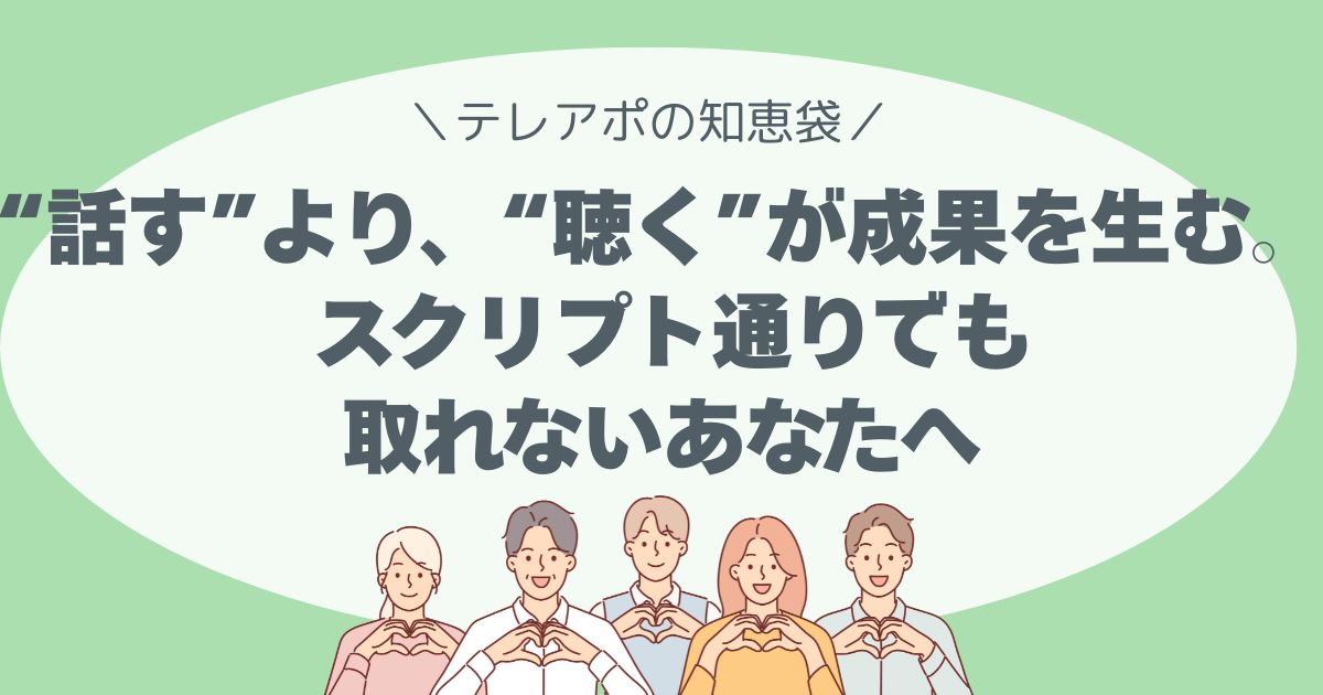 “話す”より、“聴く”が成果を生む。 スクリプト通りでも取れないあなたへ、伝えたい。