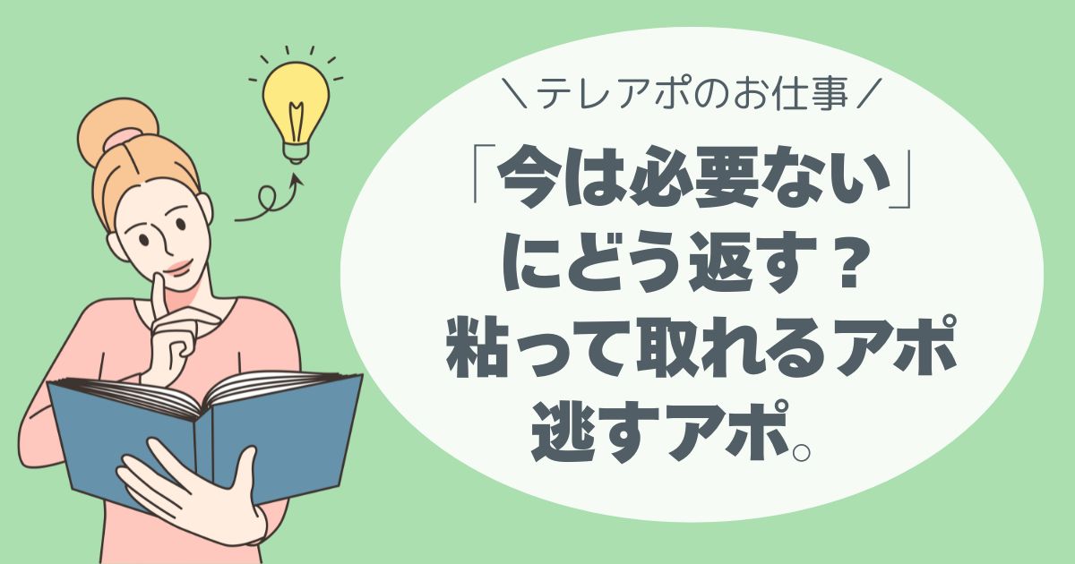「今は必要ない」にどう返す？ 粘って取れるアポ、逃すアポ。テレアポ担当者トーク