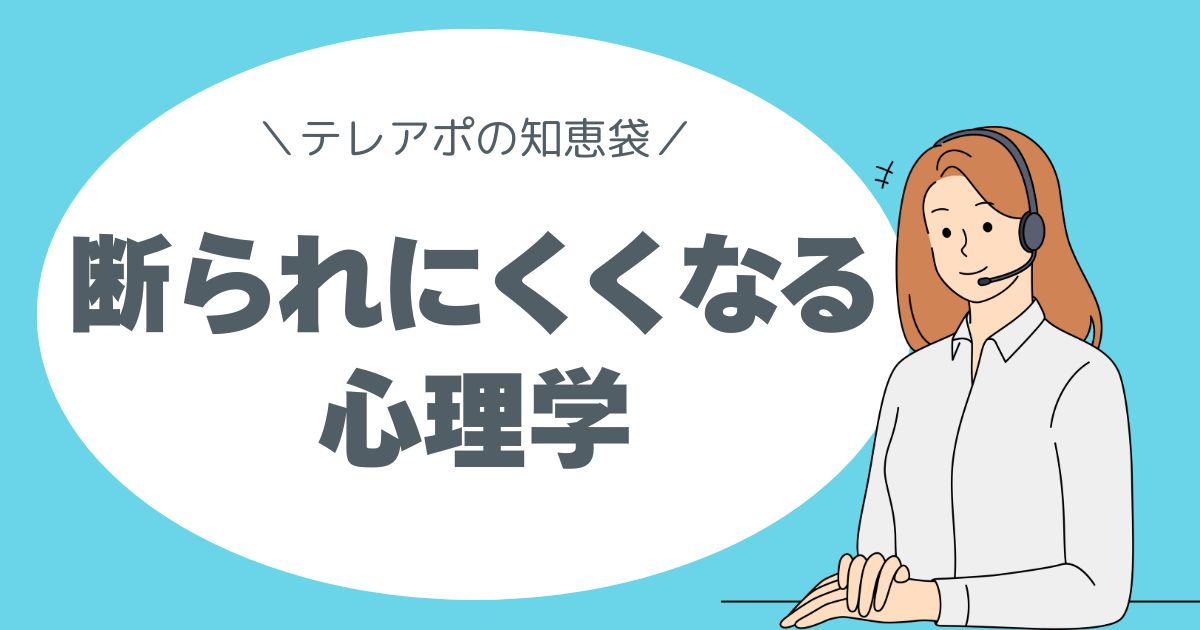 テレアポの知恵袋、テレアポ心理学、断られにくくなる心理学