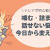 噛む・詰まる…話せない悩み、今日から変えよう。