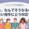 「えっ、なんでそうなるの!?」通じない相手にどう対応する？