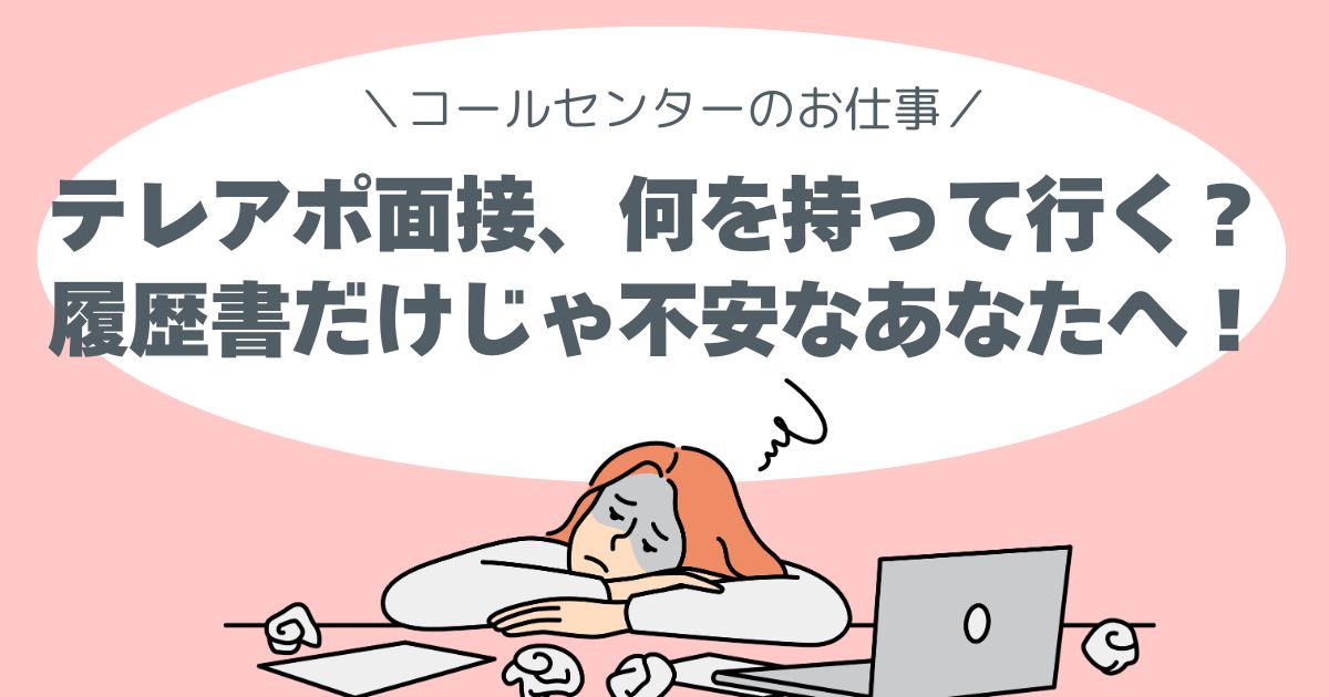 テレアポ面接、何を持って行く？履歴書だけじゃ不安なあなたへ！コールセンター