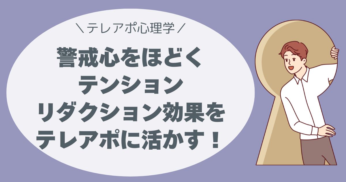 「売り込みじゃないんです」──その一言で話を聞いてもらえる理由。 警戒心をほどく“テンション・リダクション効果”をテレアポに活かす！