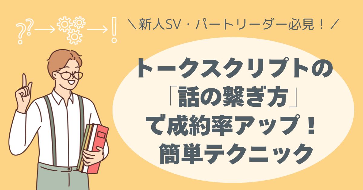 新人SV・パートリーダー必見！ トークスクリプトの「話の繋ぎ方」で成約率アップ！ 簡単テクニックを今すぐチェック！