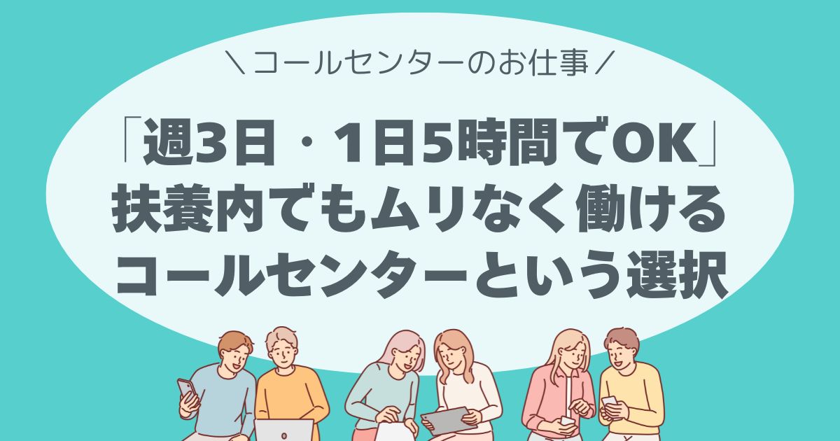 「週3日・1日5時間でOK」扶養内でもムリなく働けるコールセンターという選択