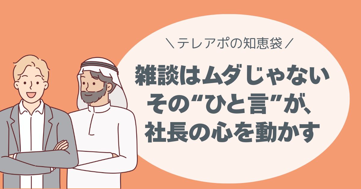 雑談はムダじゃない。 その“ひと言”が、社長の心を動かす。