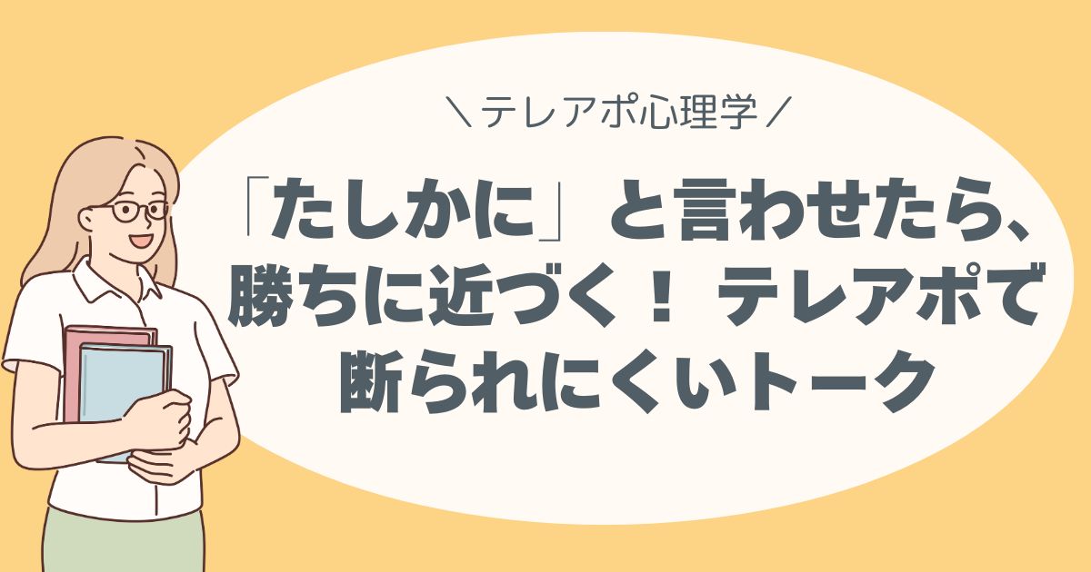 「たしかに」と言わせたら、勝ちに近づく。 一貫性の心理で断られにくいトークへ。