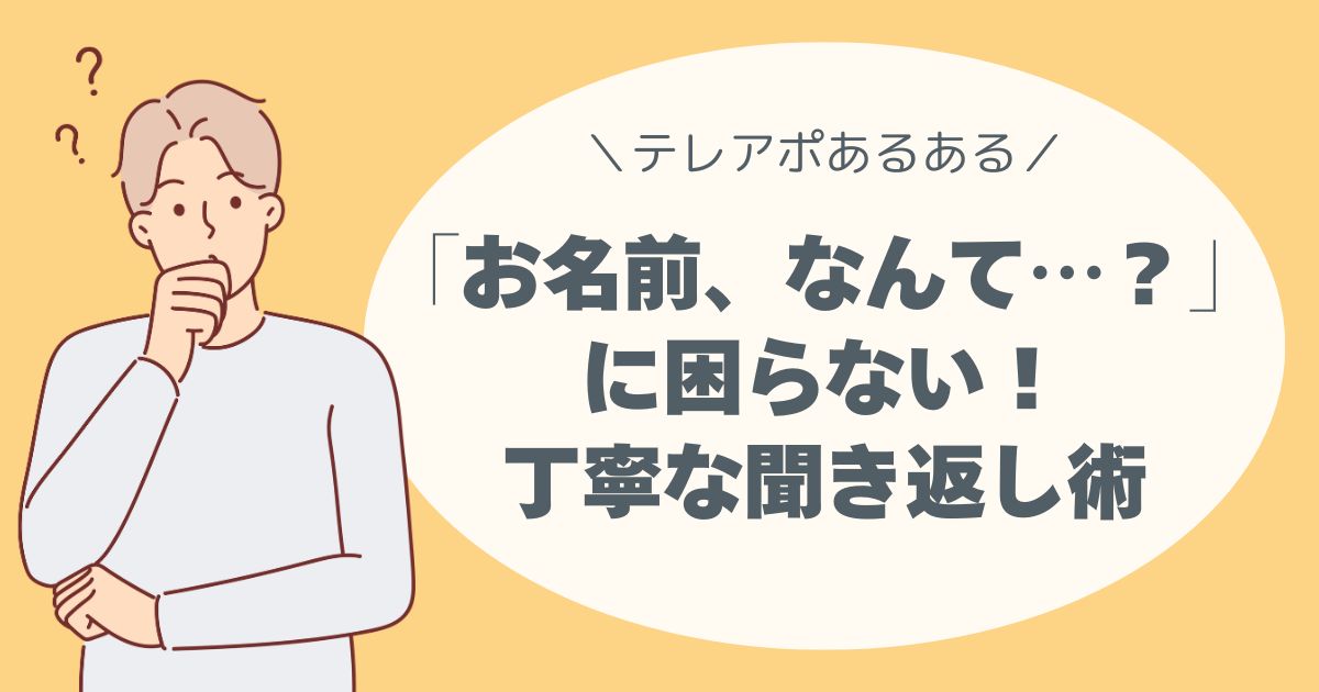 「お名前、なんて…？」に困らない！丁寧な聞き返し術、テレアポ、コールセンターあるある