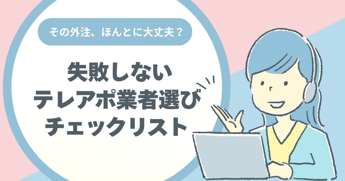 その外注、ほんとに大丈夫？失敗しないテレアポ業者選び