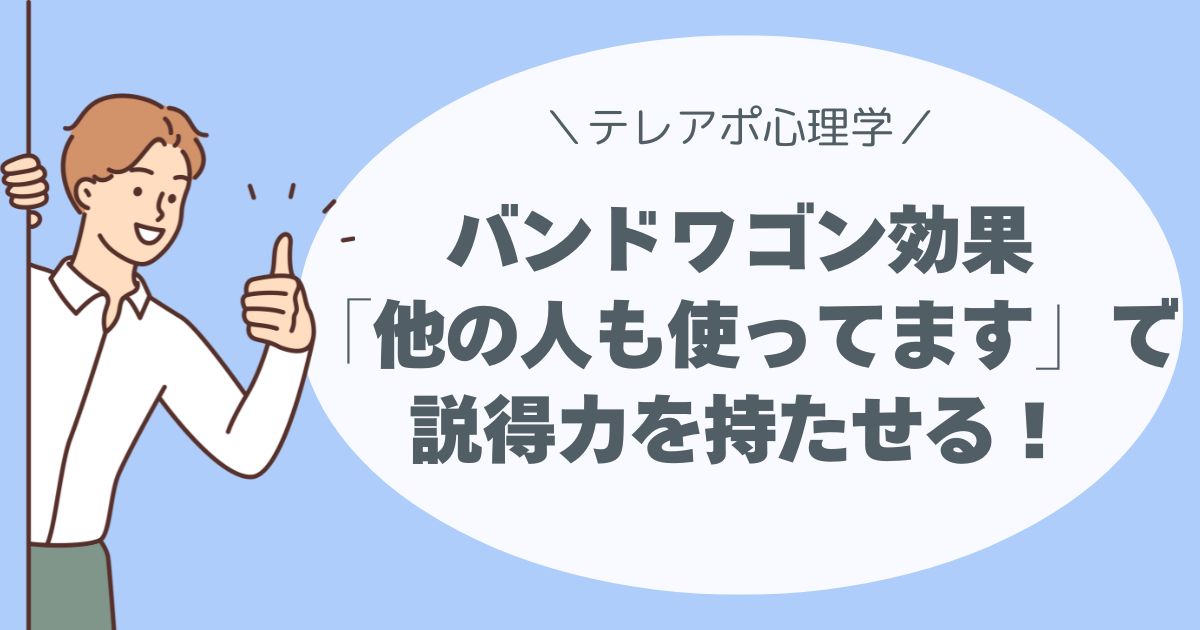 バンドワゴン効果【テレアポ心理学】社会的証明で「他の人も使ってます」に説得力を持たせるコツ