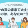 その声のままで大丈夫。大切なのは、あなたの“伝え方”。