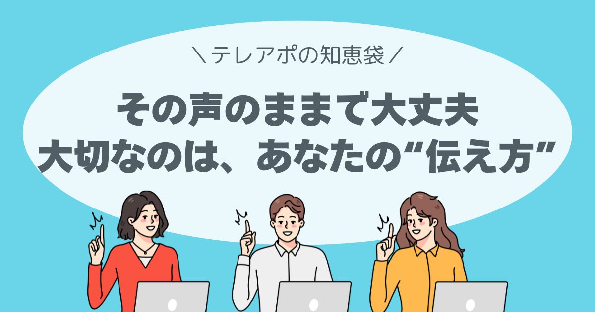 その声のままで大丈夫。大切なのは、あなたの“伝え方”。