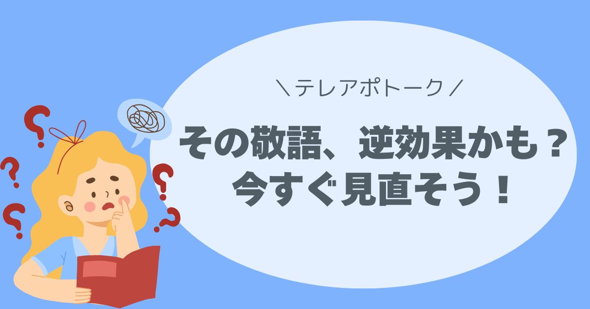 その敬語、逆効果かも？今すぐ見直そう！コールセンター、テレアポ、話し方