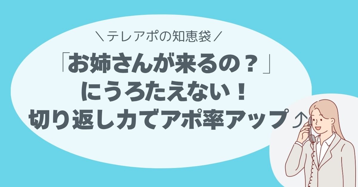 「お姉さんが来るの？」にうろたえない！ テレアポの切り返し力でアポ率アップ⤴