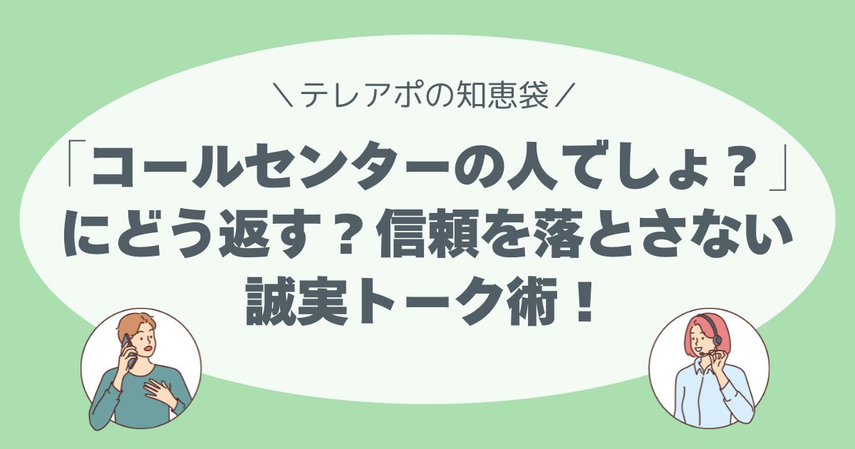 「あなた、コールセンターでしょ？」にどう返す？ 信頼を落とさない、誠実トーク術！