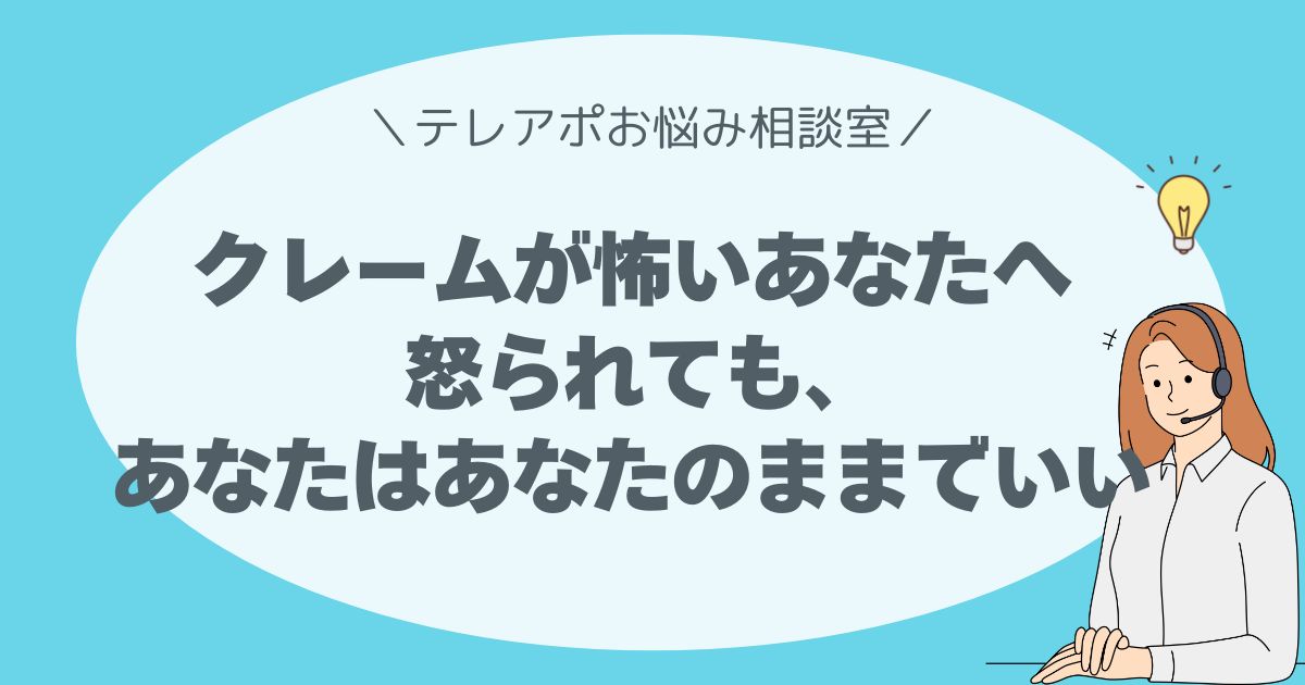 クレームが怖いあなたへ。 怒られても、あなたはあなたのままでいい。