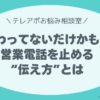 伝わってないだけかも？営業電話を止める “伝え方”とは
