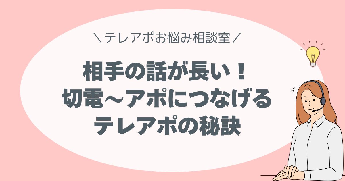 相手の話が長くて困ったら？相手の気持ちに寄り添いながら、やさしく会話を終わらせてスムーズにアポにつなげるテレアポの秘訣を教えます。